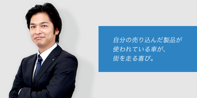 自分の売り込んだ製品が使われている車が、街を走る喜び。